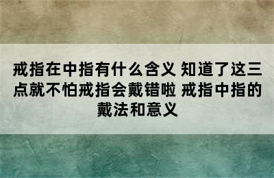 戒指在中指有什么含义 知道了这三点就不怕戒指会戴错啦 戒指中指的戴法和意义